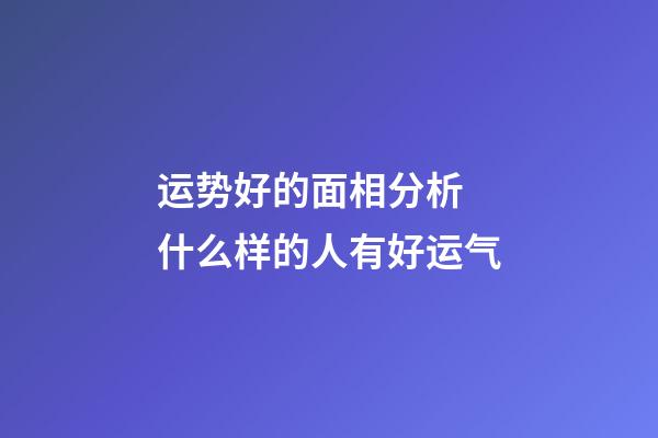 运势好的面相分析 什么样的人有好运气